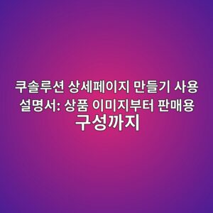 쿠솔루션 상세페이지 만들기 사용 설명서: 상품 이미지부터 판매용 구성까지 1 ecbfa0ec8694eba3a8ec8598 ec8381ec84b8ed8e98ec9db4eca780 eba78ceb93a4eab8b0 ec82acec9aa9 ec84a4ebaa85ec849c ec8381ed9288 ec9db4ebafb8 1786633194